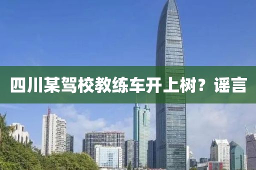 四川某驾校教练车开上树？谣言