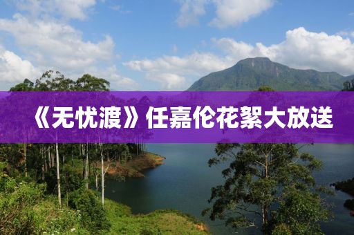 《无忧渡》任嘉伦花絮大放送