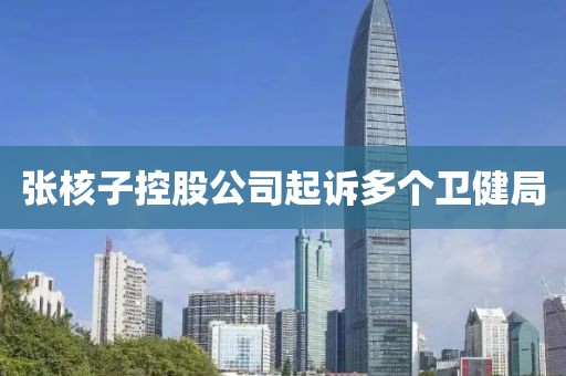 张核子控股公司起诉多个卫健局