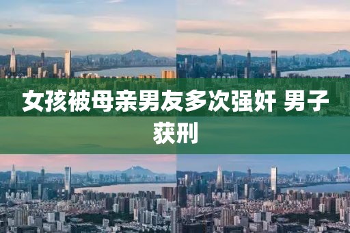 女孩被母亲男友多次强奸 男子获刑