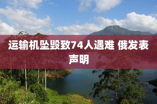 运输机坠毁致74人遇难 俄发表声明