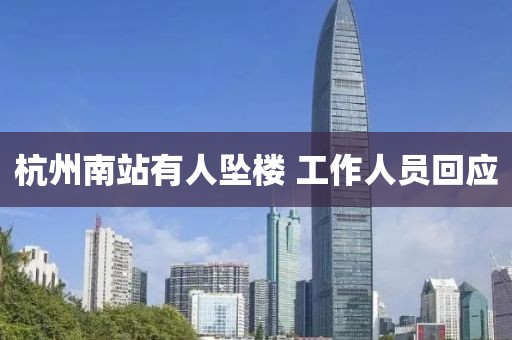杭州南站有人坠楼 工作人员回应