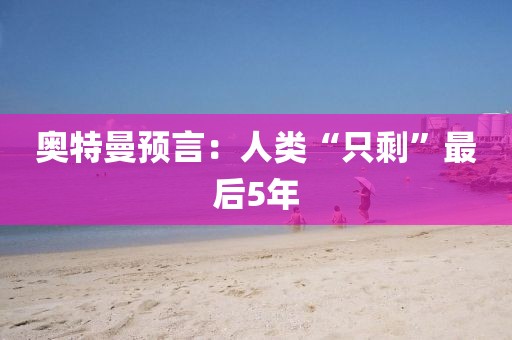 奥特曼预言:人类“只剩”最后5年