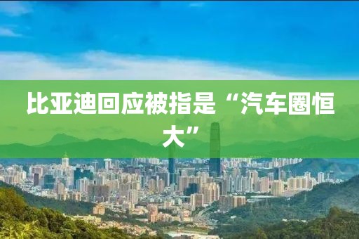 比亚迪回应被指是“汽车圈恒大”