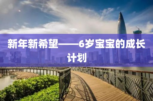 新年新希望——6岁宝宝的成长计划