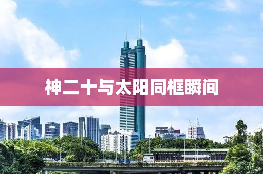 神二十与太阳同框瞬间