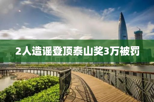 2人造谣登顶泰山奖3万被罚