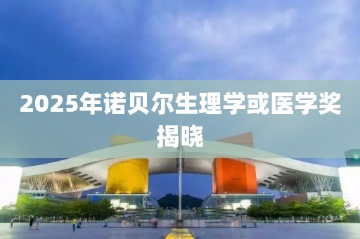 2025年诺贝尔生理学或医学奖揭晓