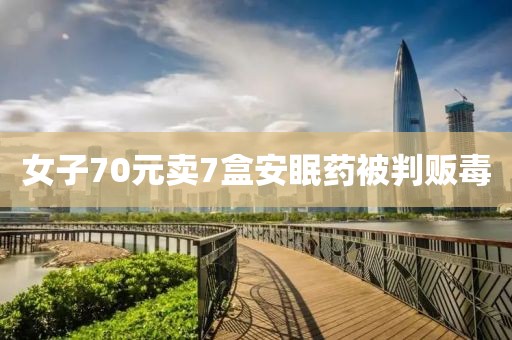 女子70元卖7盒安眠药被判贩毒