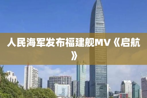 人民海军发布福建舰MV《启航》