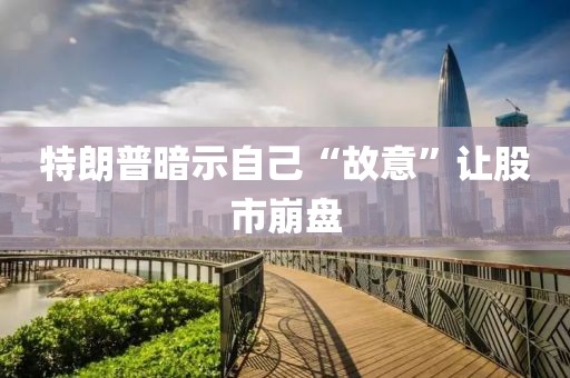 特朗普暗示自己“故意”让股市崩盘