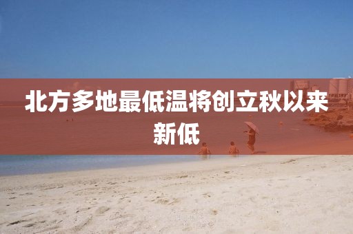 北方多地最低温将创立秋以来新低