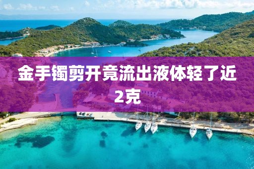 金手镯剪开竟流出液体轻了近2克