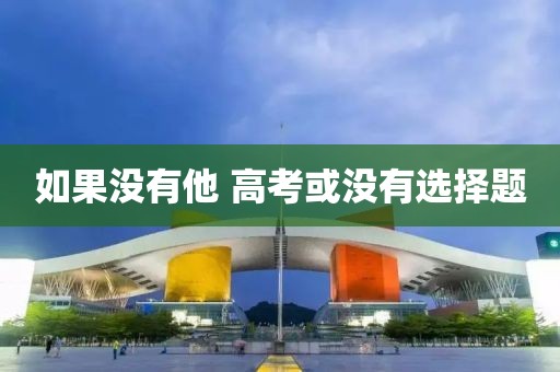 如果没有他 高考或没有选择题