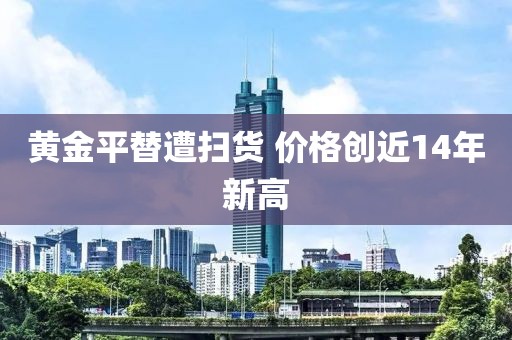 黄金平替遭扫货 价格创近14年新高
