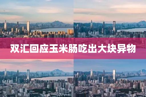 双汇回应玉米肠吃出大块异物