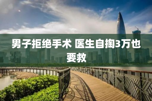 男子拒绝手术 医生自掏3万也要救