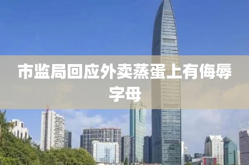 市监局回应外卖蒸蛋上有侮辱字母