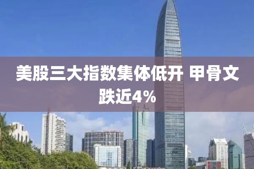 美股三大指数集体低开 甲骨文跌近4%