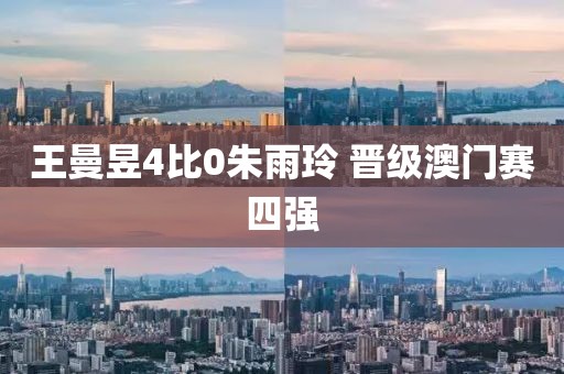 王曼昱4比0朱雨玲 晋级澳门赛四强
