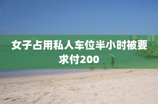 女子占用私人车位半小时被要求付200