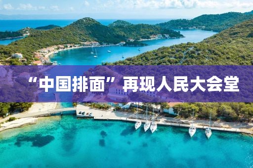 “中国排面”再现人民大会堂