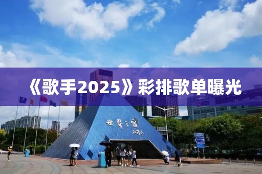 《歌手2025》彩排歌单曝光