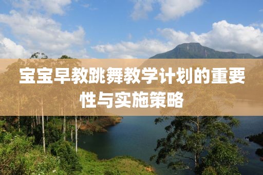 宝宝早教跳舞教学计划的重要性与实施策略