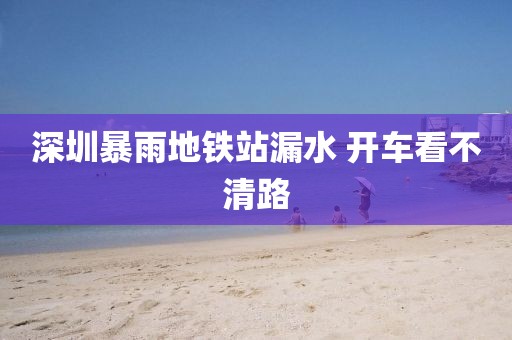 深圳暴雨地铁站漏水 开车看不清路