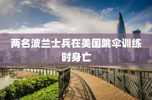 两名波兰士兵在美国跳伞训练时身亡