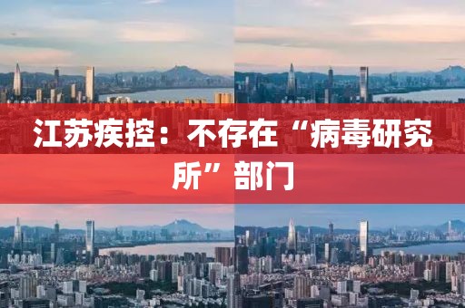 江苏疾控：不存在“病毒研究所”部门