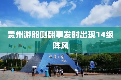 贵州游船侧翻事发时出现14级阵风