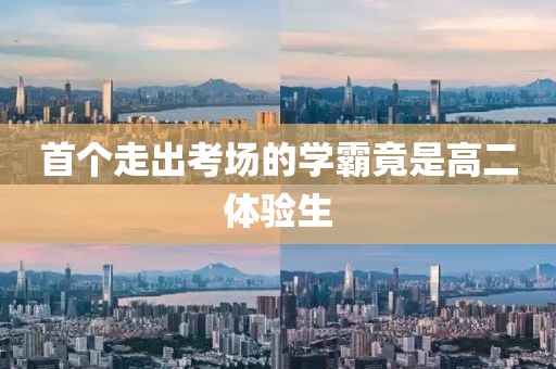 首个走出考场的学霸竟是高二体验生