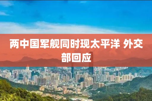 两中国军舰同时现太平洋 外交部回应