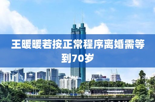 王暖暖若按正常程序离婚需等到70岁