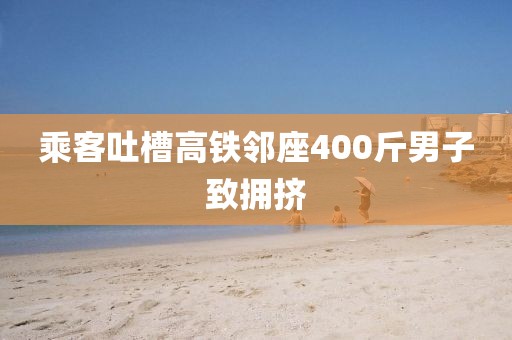乘客吐槽高铁邻座400斤男子致拥挤