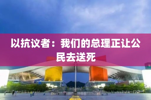 以抗议者：我们的总理正让公民去送死