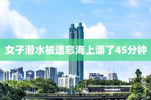 女子潜水被遗忘海上漂了45分钟