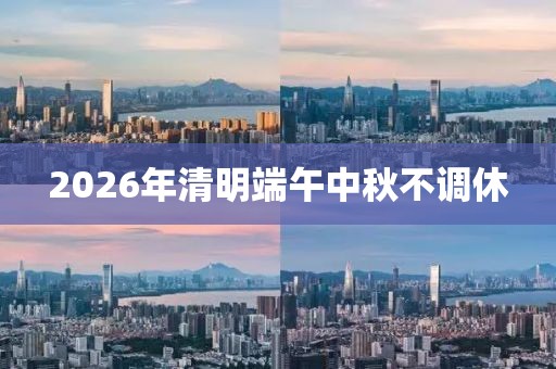 2026年清明端午中秋不调休
