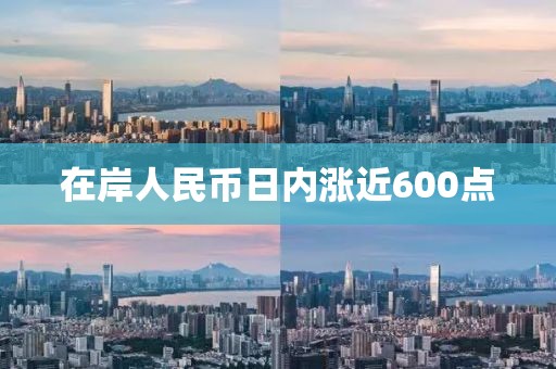 在岸人民币日内涨近600点