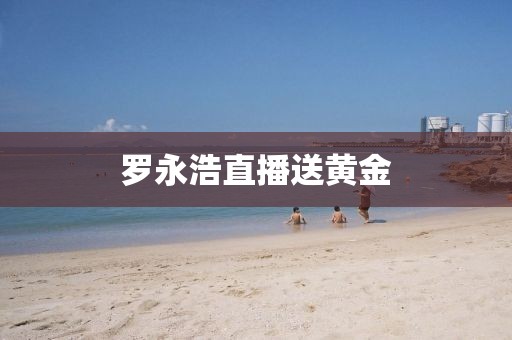 罗永浩直播送黄金