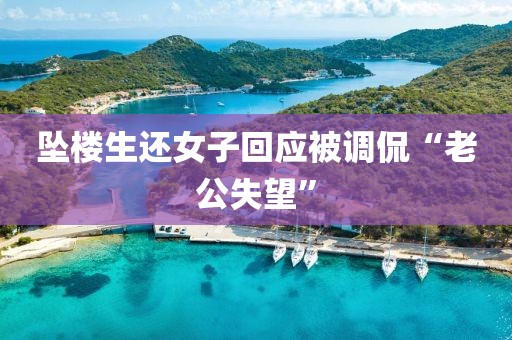坠楼生还女子回应被调侃“老公失望”