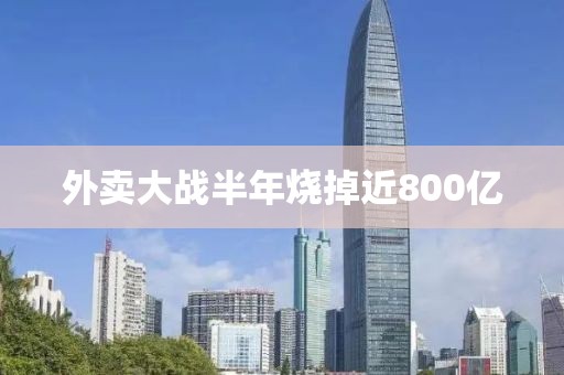 外卖大战半年烧掉近800亿