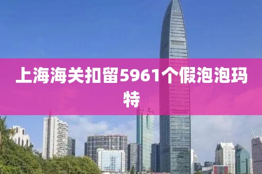 上海海关扣留5961个假泡泡玛特