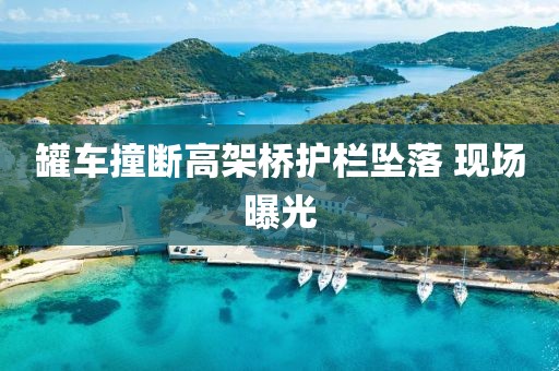 罐车撞断高架桥护栏坠落 现场曝光