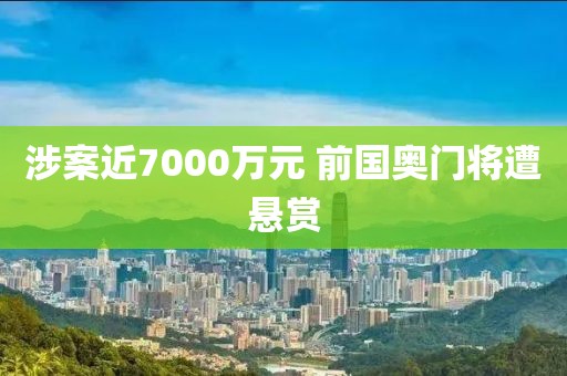 涉案近7000万元 前国奥门将遭悬赏