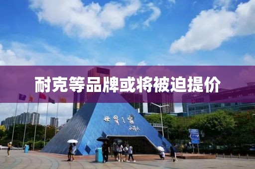 耐克等品牌或将被迫提价