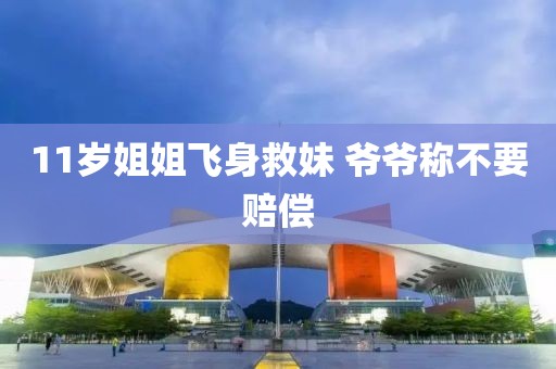 11岁姐姐飞身救妹 爷爷称不要赔偿