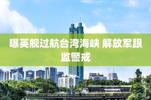 曝英舰过航台湾海峡 解放军跟监警戒