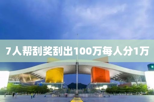 7人帮刮奖刮出100万每人分1万